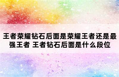 王者荣耀钻石后面是荣耀王者还是最强王者 王者钻石后面是什么段位